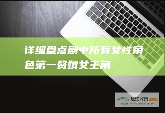 详细盘点剧中所有女性角色第一赘婿女主角