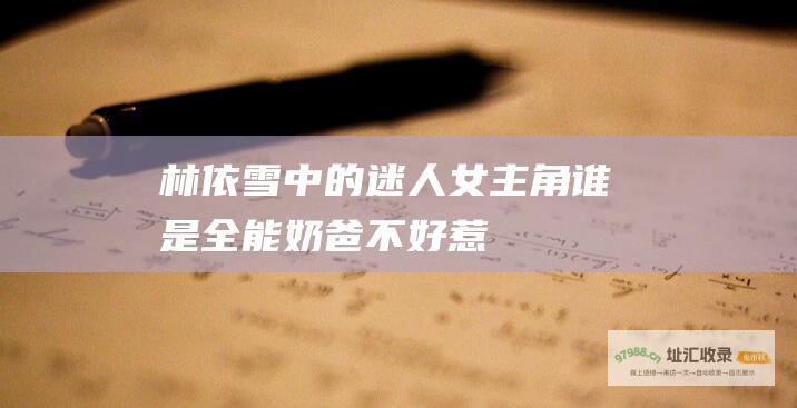 林依雪中的迷人女主角谁是全能奶爸不好惹