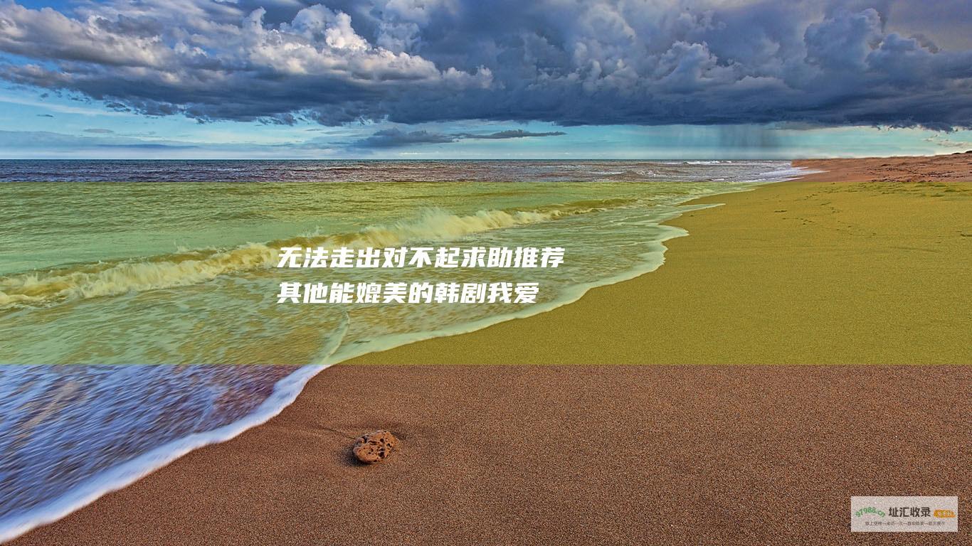 无法走出 对不起 求助！推荐其他能媲美的韩剧 我爱你 的阴影