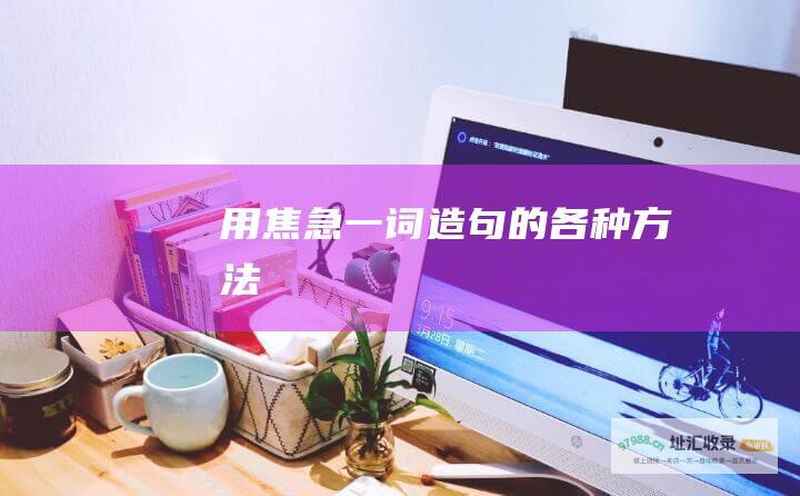 用焦急一词造句的各种方法