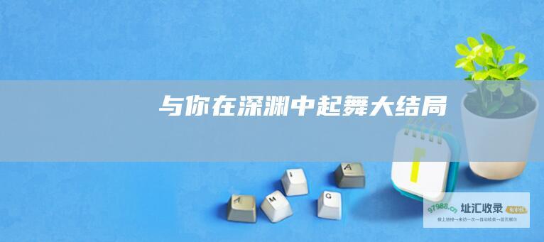 与你在深渊中起舞 大结局