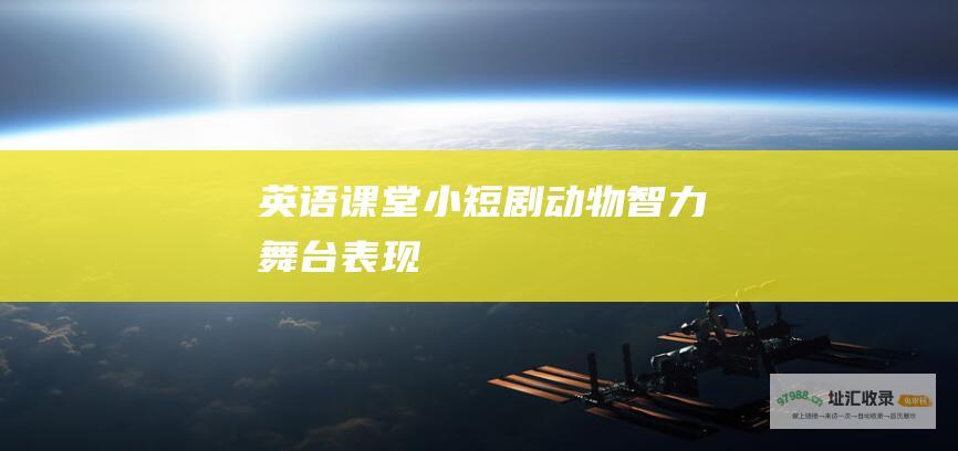英语课堂小短剧 动物智力舞台表现