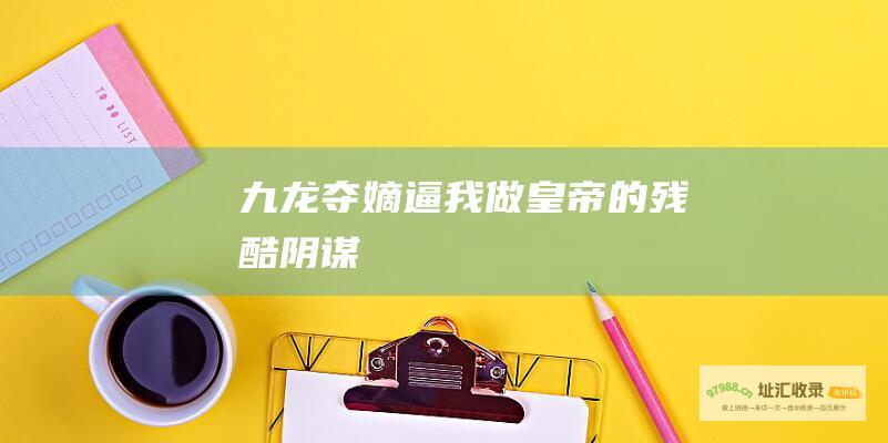 九龙夺嫡逼我做皇帝的残酷阴谋