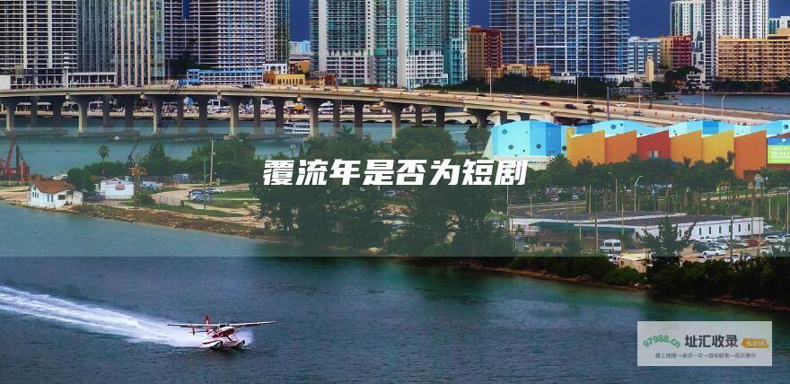 覆流年是否为短剧