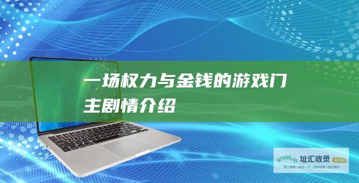 一场权力与金钱的游戏 门主剧情介绍