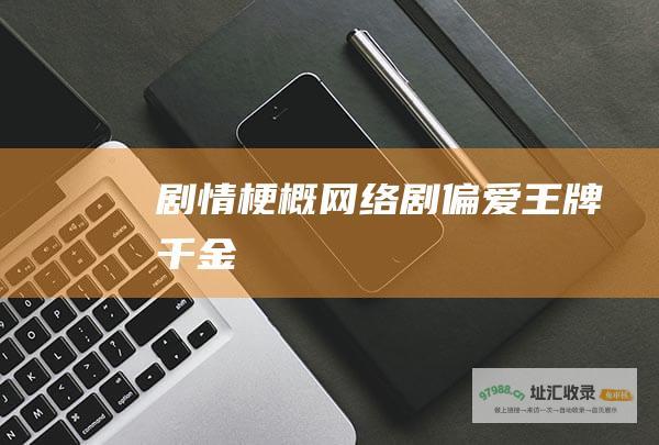 剧情梗概网络剧偏爱王牌千金