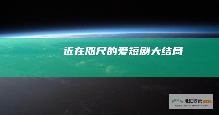 近在咫尺的爱短剧大结局