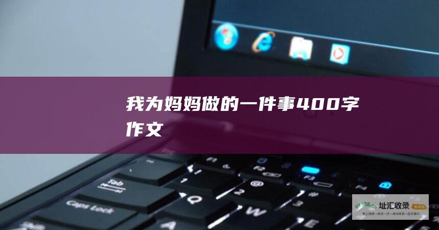 我为妈妈做的一件事400字作文