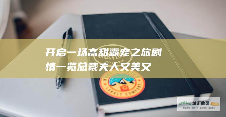开启一场高甜霸宠之旅！ 剧情一览 总裁夫人又美又飒