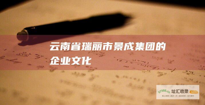 云南省瑞丽市景成集团的企业文化