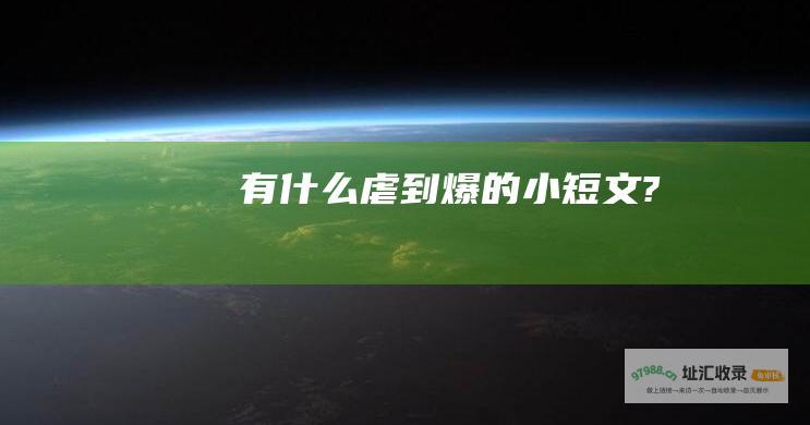 有什么虐到爆的小短文?