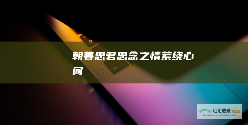 朝暮思君 思念之情萦绕心间