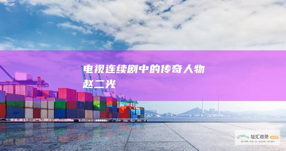 电视连续剧中的传奇人物 赵二光