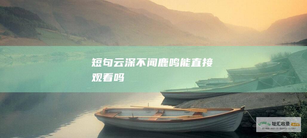 短句云深不闻鹿鸣能直接观看吗