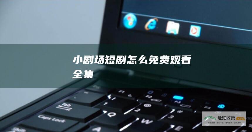 小剧场短剧怎么全集
