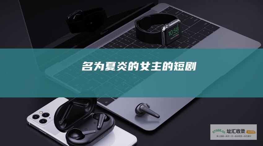 名为夏炎的女主的短剧