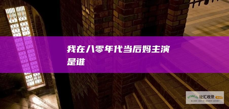 我在八零年代当后妈主演是谁