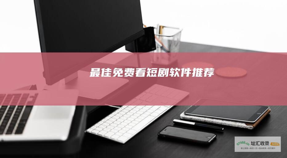 最佳免费看短剧软件推荐