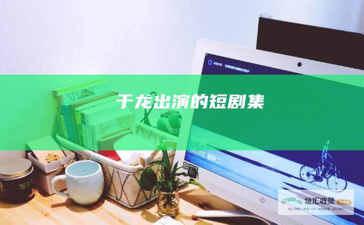 于龙出演的短剧集