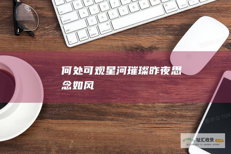 何处可观星河璀璨昨夜思念如风