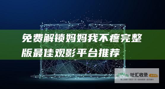 免费解锁妈妈我不疼完整版最佳观影平台推荐