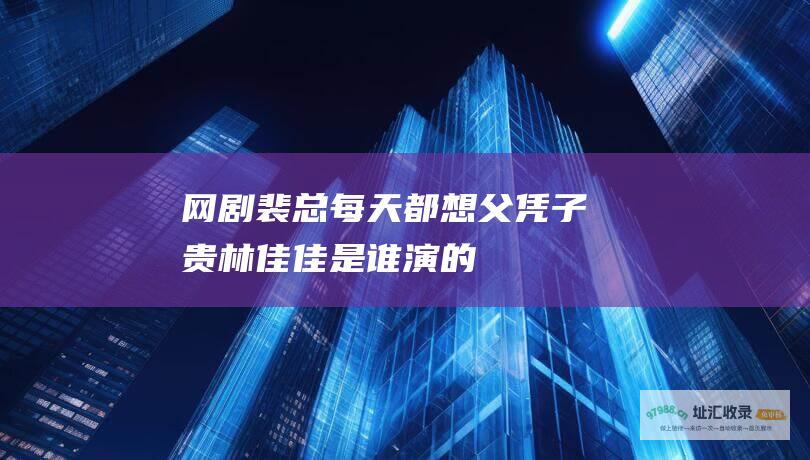 网剧裴总每天都想父凭子贵林佳佳是谁演的