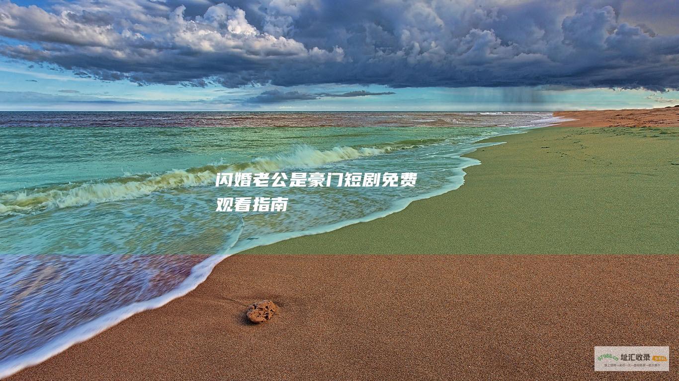 闪婚老公是豪门 短剧免费观看指南