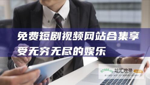免费短剧视频合集享受无穷无尽的