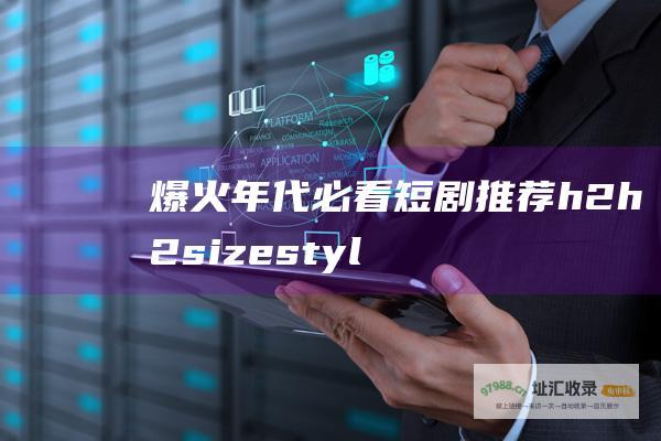 爆火年代必看短剧推荐h2h2sizestyl