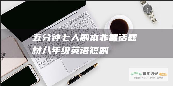 五分钟七人剧本非童话题材八年级英语短剧
