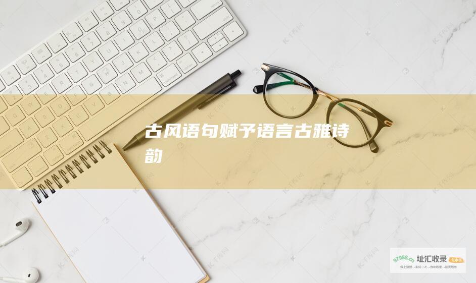 古风语句赋予语言古雅诗韵