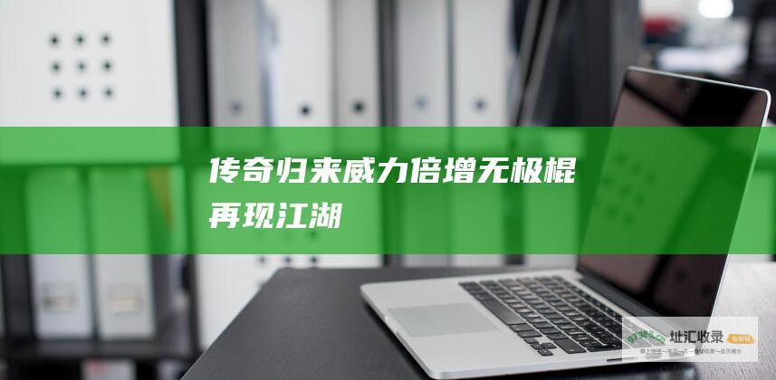 传奇归来威力倍增无极棍再现江湖