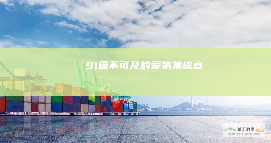 91 遥不可及的爱 第 集终章