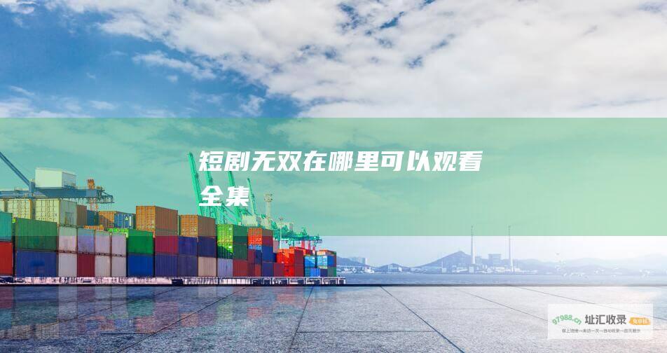 短剧无双在哪里可以观看全集