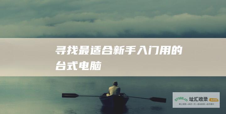 寻找最适合新手入门用的台式电脑