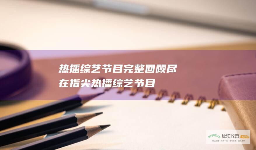 热播完整回顾尽在指尖热播