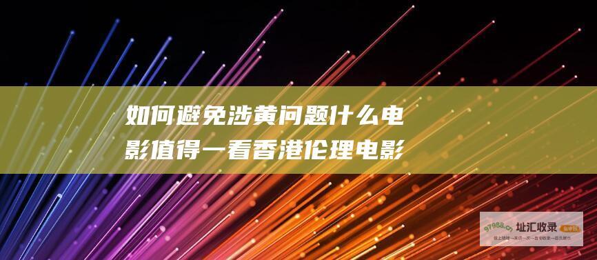 如何避免涉黄问题 什么电影值得一看 香港伦理电影的探索