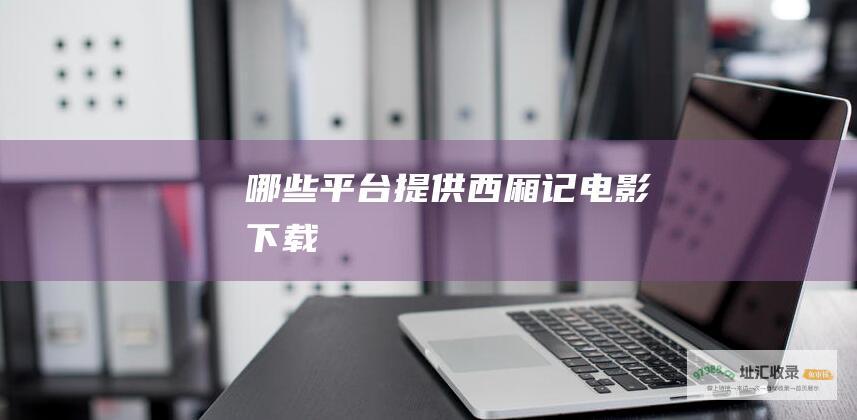 哪些平台提供西厢记电影下载