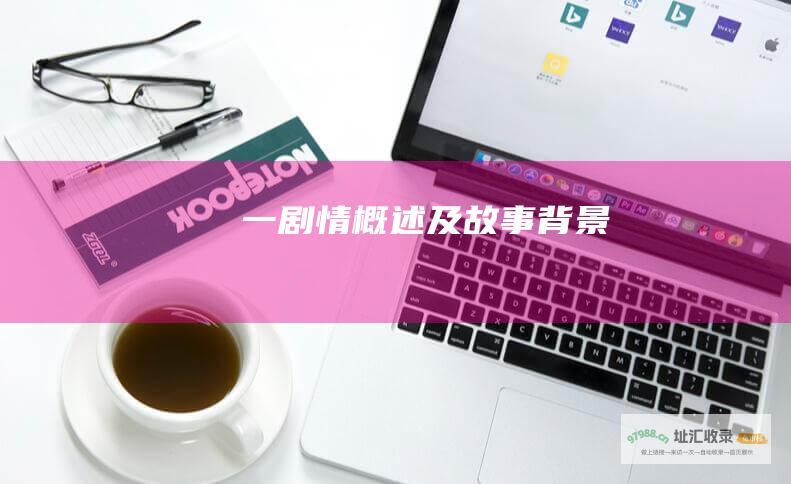 一 剧情概述及故事背景