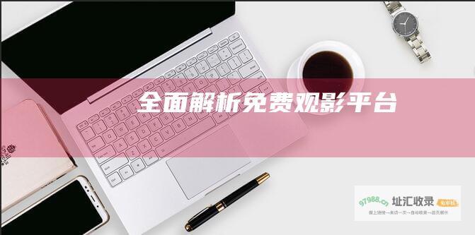 全面解析免费观影平台