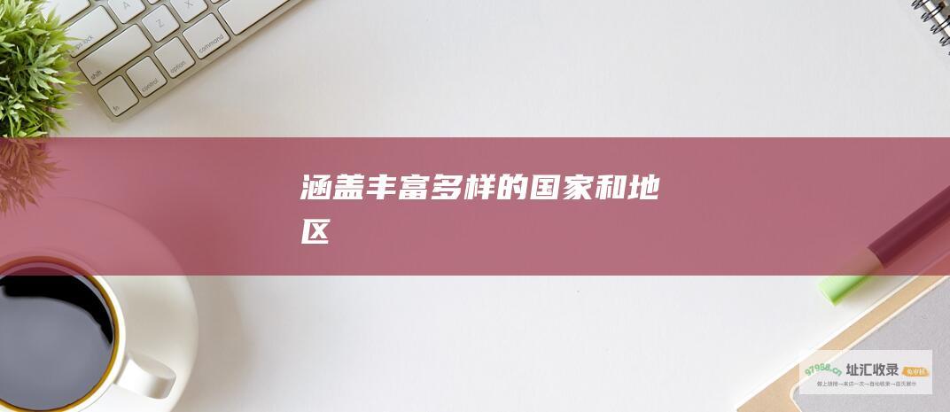 涵盖丰富多样的国家和地区