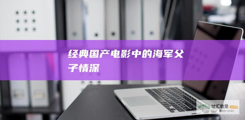 经典国产电影中的海军父子情深