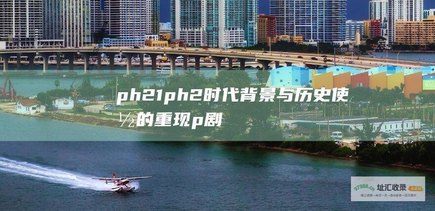 ph21ph2时代背景与使命的重现p剧