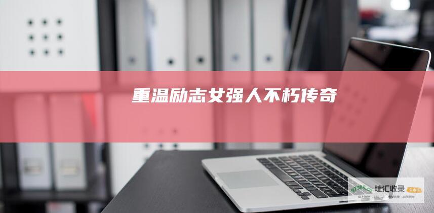 重温励志女强人不朽传奇