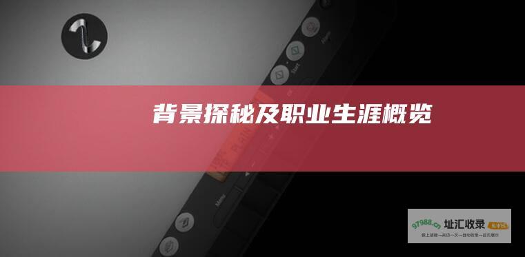 背景探秘及职业生涯概览