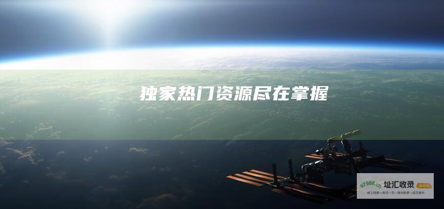 独家热门资源尽在掌握