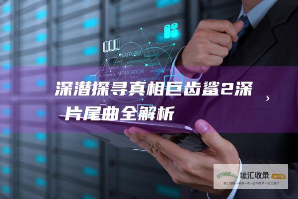 深潜探寻真相 巨齿鲨2深渊片尾曲全解析