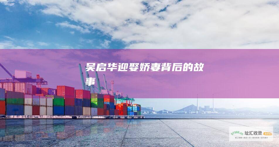 吴启华迎娶娇妻背后的故事