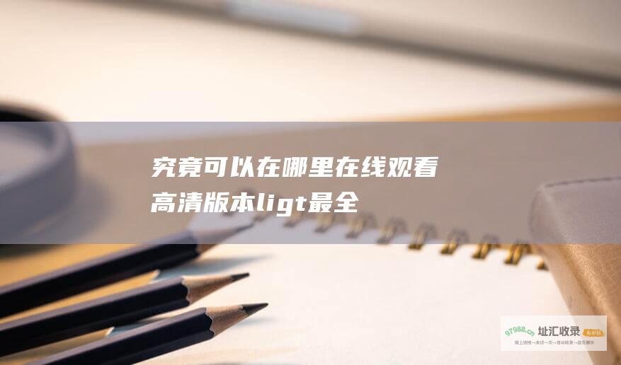 究竟可以在哪里在线观看高清版本 li> 最全流媒体观影指南