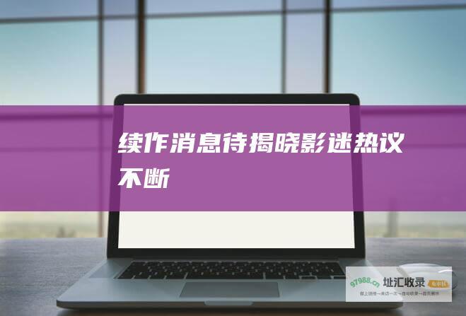 续作消息待揭晓影迷热议不断